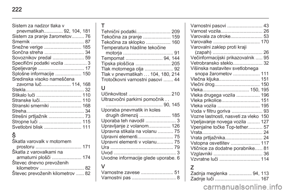 OPEL ANTARA 2015  Uporabniški priročnik 222
Sistem za nadzor tlaka vpnevmatikah ..............92, 104, 181
Sistem za pranje žarometov .........76
Smernik  ....................................... 87
Snežne verige ..........................