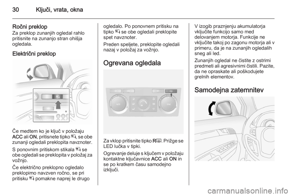 OPEL ANTARA 2015  Uporabniški priročnik 30Ključi, vrata, okna
Ročni preklop
Za preklop zunanjih ogledal rahlo
pritisnite na zunanjo stran ohišja
ogledala.
Električni preklop
Če medtem ko je ključ v položaju
ACC  ali ON , pritisnete t