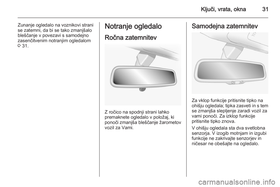 OPEL ANTARA 2015  Uporabniški priročnik Ključi, vrata, okna31
Zunanje ogledalo na voznikovi strani
se zatemni, da bi se tako zmanjšalo
bleščanje v povezavi s samodejno
zasenčitvenim notranjim ogledalom
3  31.Notranje ogledalo
Ročna za