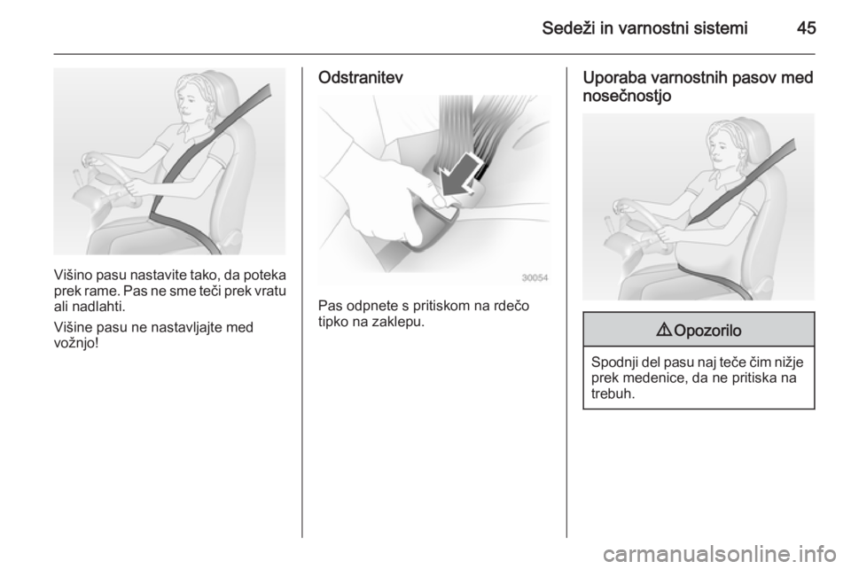 OPEL ANTARA 2015  Uporabniški priročnik Sedeži in varnostni sistemi45
Višino pasu nastavite tako, da poteka
prek rame. Pas ne sme teči prek vratu ali nadlahti.
Višine pasu ne nastavljajte med
vožnjo!
Odstranitev
Pas odpnete s pritiskom
