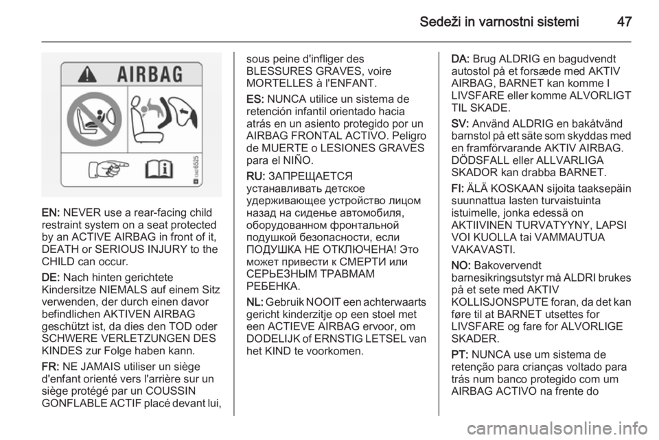 OPEL ANTARA 2015 Uporabniški priročnik Sedeži in varnostni sistemi47
EN: NEVER use a rear-facing child
restraint system on a seat protected
by an ACTIVE AIRBAG in front of it,
DEATH or SERIOUS INJURY to the
CHILD can occur.
DE: Nach hint OPEL ANTARA 2015 Uporabniški priročnik Sedeži in varnostni sistemi47
EN: NEVER use a rear-facing child
restraint system on a seat protected
by an ACTIVE AIRBAG in front of it,
DEATH or SERIOUS INJURY to the
CHILD can occur.
DE: Nach hint