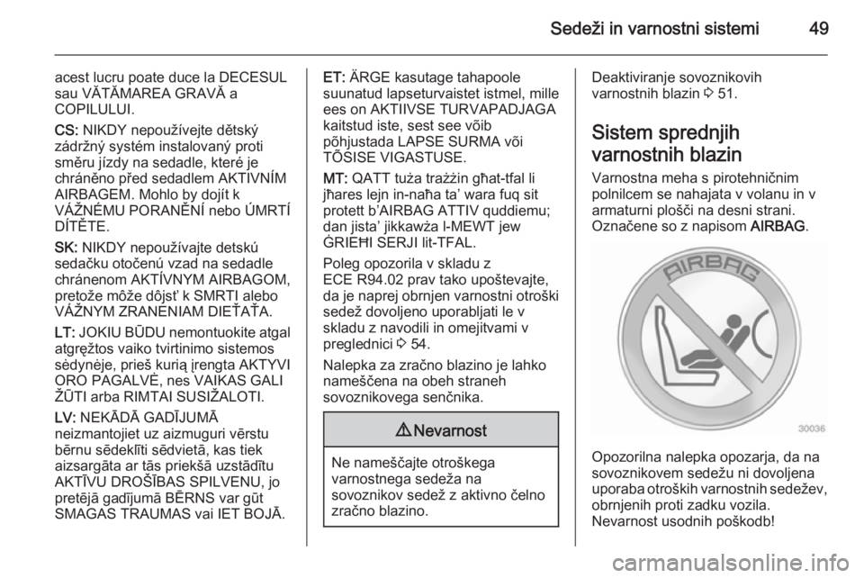 OPEL ANTARA 2015  Uporabniški priročnik Sedeži in varnostni sistemi49
acest lucru poate duce la DECESUL
sau VĂTĂMAREA GRAVĂ a
COPILULUI.
CS:  NIKDY nepoužívejte dětský
zádržný systém instalovaný proti
směru jízdy na sedadle, 