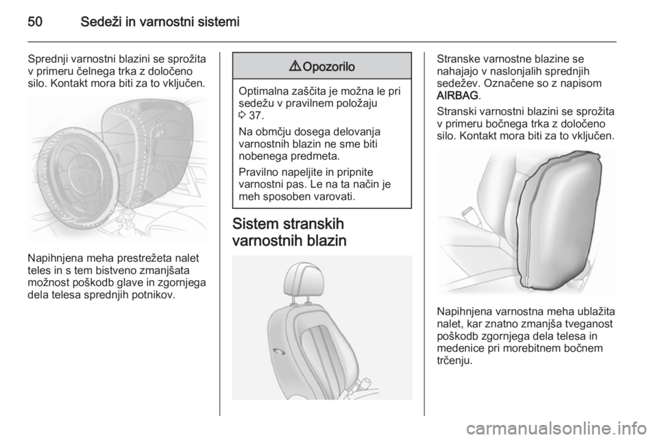 OPEL ANTARA 2015  Uporabniški priročnik 50Sedeži in varnostni sistemi
Sprednji varnostni blazini se sprožita
v primeru čelnega trka z določeno
silo. Kontakt mora biti za to vključen.
Napihnjena meha prestrežeta nalet
teles in s tem bi