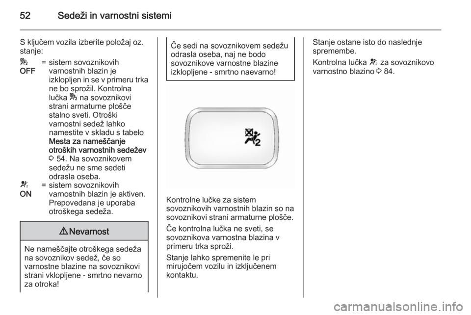 OPEL ANTARA 2015  Uporabniški priročnik 52Sedeži in varnostni sistemi
S ključem vozila izberite položaj oz.
stanje:*
OFF=sistem sovoznikovih
varnostnih blazin je
izklopljen in se v primeru trka
ne bo sprožil. Kontrolna
lučka  * na sovo