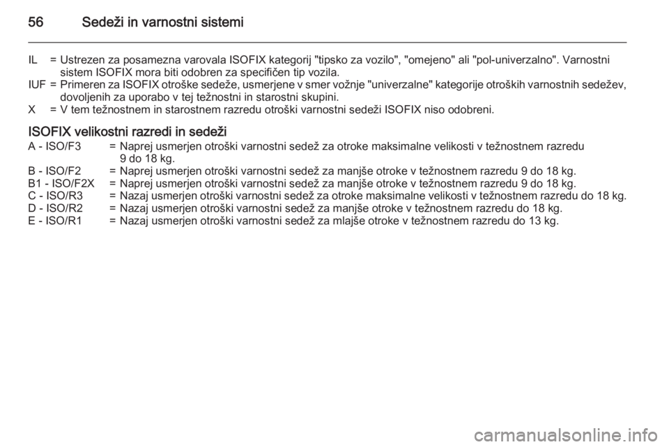 OPEL ANTARA 2015  Uporabniški priročnik 56Sedeži in varnostni sistemi
IL=Ustrezen za posamezna varovala ISOFIX kategorij "tipsko za vozilo", "omejeno" ali "pol-univerzalno". Varnostnisistem ISOFIX mora biti odobren 
