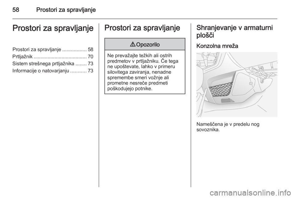 OPEL ANTARA 2015  Uporabniški priročnik 58Prostori za spravljanjeProstori za spravljanjeProstori za spravljanje.................58
Prtljažnik ...................................... 70
Sistem strešnega prtljažnika ........73
Informacije o