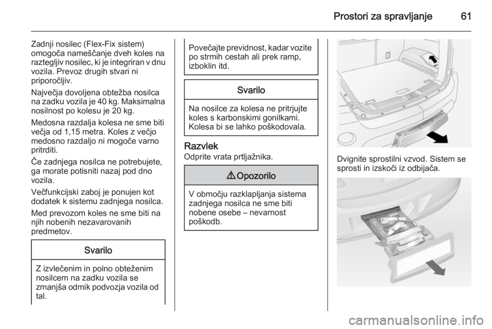 OPEL ANTARA 2015  Uporabniški priročnik Prostori za spravljanje61
Zadnji nosilec (Flex-Fix sistem)
omogoča nameščanje dveh koles na raztegljiv nosilec, ki je integriran v dnu
vozila. Prevoz drugih stvari ni
priporočljiv.
Največja dovol