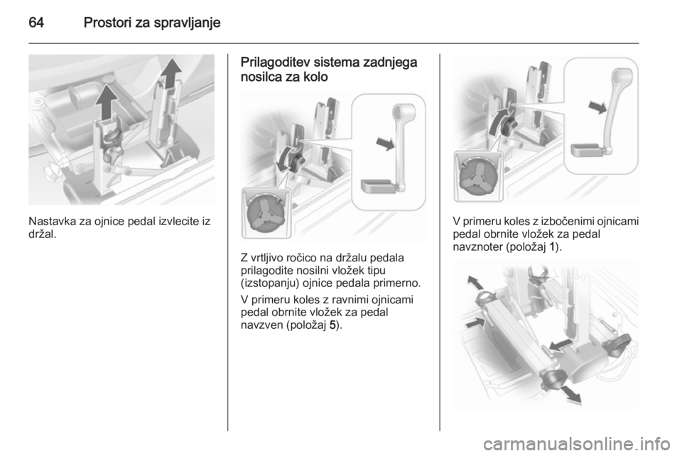 OPEL ANTARA 2015  Uporabniški priročnik 64Prostori za spravljanje
Nastavka za ojnice pedal izvlecite iz
držal.
Prilagoditev sistema zadnjega
nosilca za kolo
Z vrtljivo ročico na držalu pedala
prilagodite nosilni vložek tipu
(izstopanju)