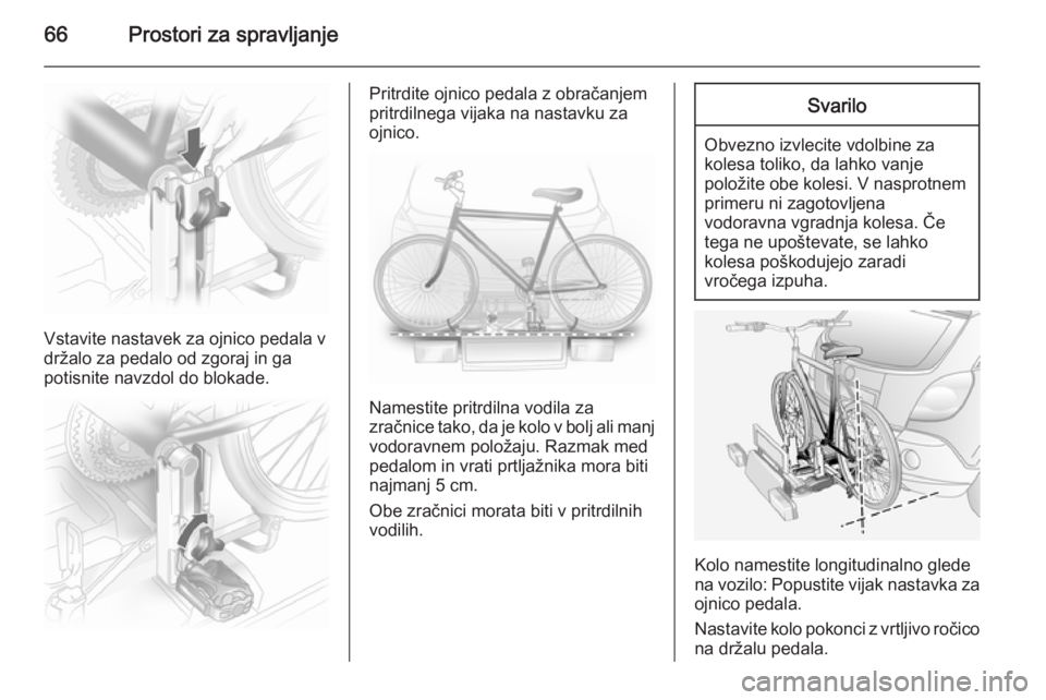 OPEL ANTARA 2015  Uporabniški priročnik 66Prostori za spravljanje
Vstavite nastavek za ojnico pedala v
držalo za pedalo od zgoraj in ga
potisnite navzdol do blokade.
Pritrdite ojnico pedala z obračanjem
pritrdilnega vijaka na nastavku za

