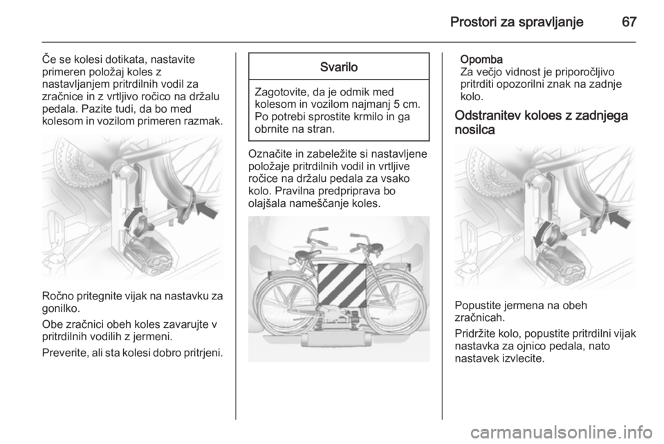 OPEL ANTARA 2015  Uporabniški priročnik Prostori za spravljanje67
Če se kolesi dotikata, nastavite
primeren položaj koles z
nastavljanjem pritrdilnih vodil za
zračnice in z vrtljivo ročico na držalu
pedala. Pazite tudi, da bo med
koles