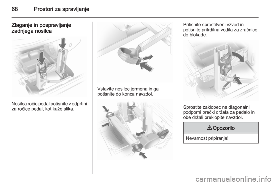 OPEL ANTARA 2015  Uporabniški priročnik 68Prostori za spravljanje
Zlaganje in pospravljanje
zadnjega nosilca
Nosilca ročic pedal potisnite v odprtini za ročice pedal, kot kaže slika.
Vstavite nosilec jermena in ga
potisnite do konca navz