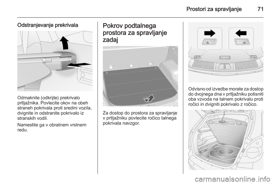 OPEL ANTARA 2015  Uporabniški priročnik Prostori za spravljanje71
Odstranjevanje prekrivala
Odmaknite (odkrijte) prekrivalo
prtljažnika. Povlecite okov na obeh
straneh pokrivala proti sredini vozila,
dvignite in odstranite pokrivalo iz
str
