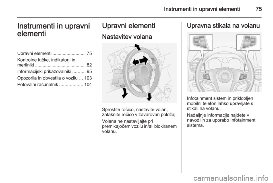 OPEL ANTARA 2015  Uporabniški priročnik Instrumenti in upravni elementi75Instrumenti in upravni
elementiUpravni elementi ..........................75
Kontrolne lučke, indikatorji in
merilniki ........................................ 82
Inf