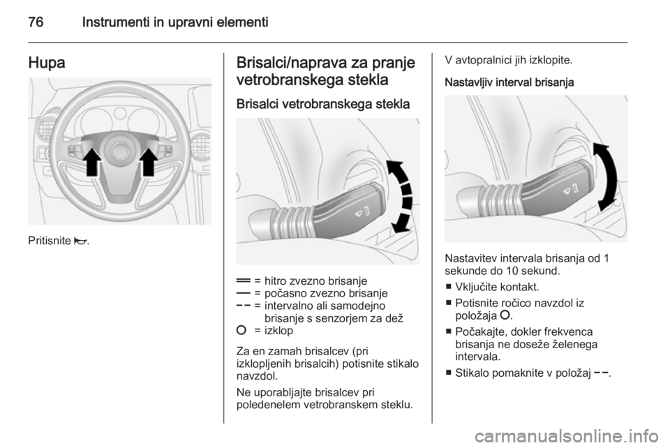 OPEL ANTARA 2015  Uporabniški priročnik 76Instrumenti in upravni elementiHupa
Pritisnite j.
Brisalci/naprava za pranje
vetrobranskega stekla
Brisalci vetrobranskega stekla&=hitro zvezno brisanje%=počasno zvezno brisanje$=intervalno ali sam