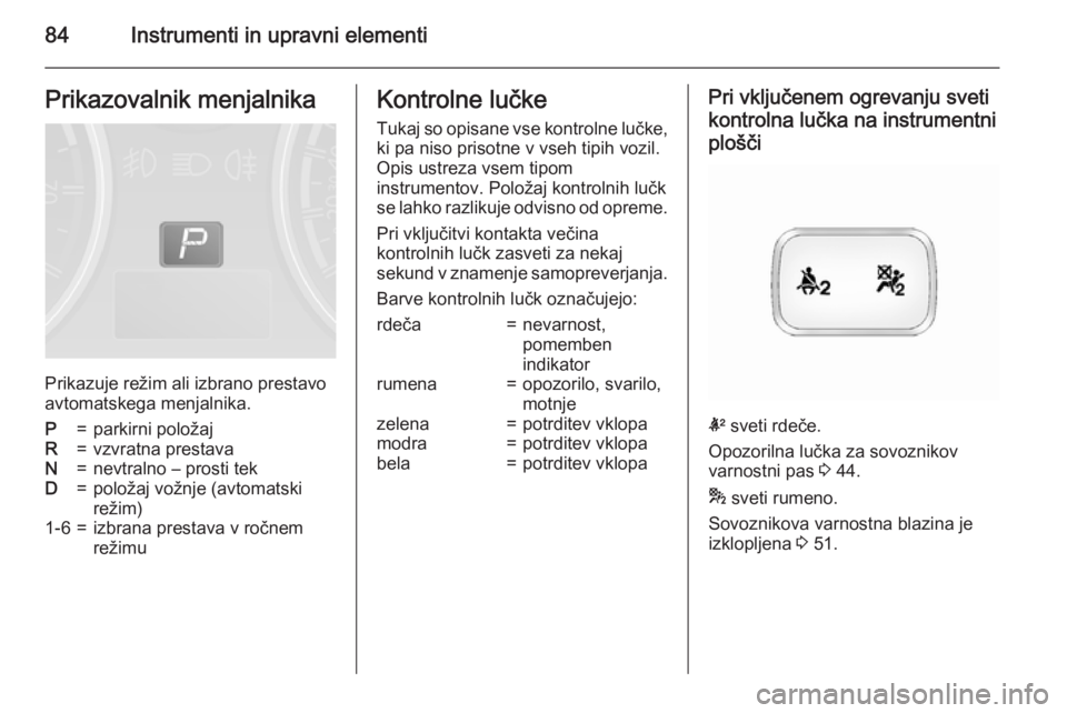 OPEL ANTARA 2015 Uporabniški priročnik 84Instrumenti in upravni elementiPrikazovalnik menjalnika
Prikazuje režim ali izbrano prestavo
avtomatskega menjalnika.
P=parkirni položajR=vzvratna prestavaN=nevtralno – prosti tekD=položaj vož OPEL ANTARA 2015 Uporabniški priročnik 84Instrumenti in upravni elementiPrikazovalnik menjalnika
Prikazuje režim ali izbrano prestavo
avtomatskega menjalnika.
P=parkirni položajR=vzvratna prestavaN=nevtralno – prosti tekD=položaj vož