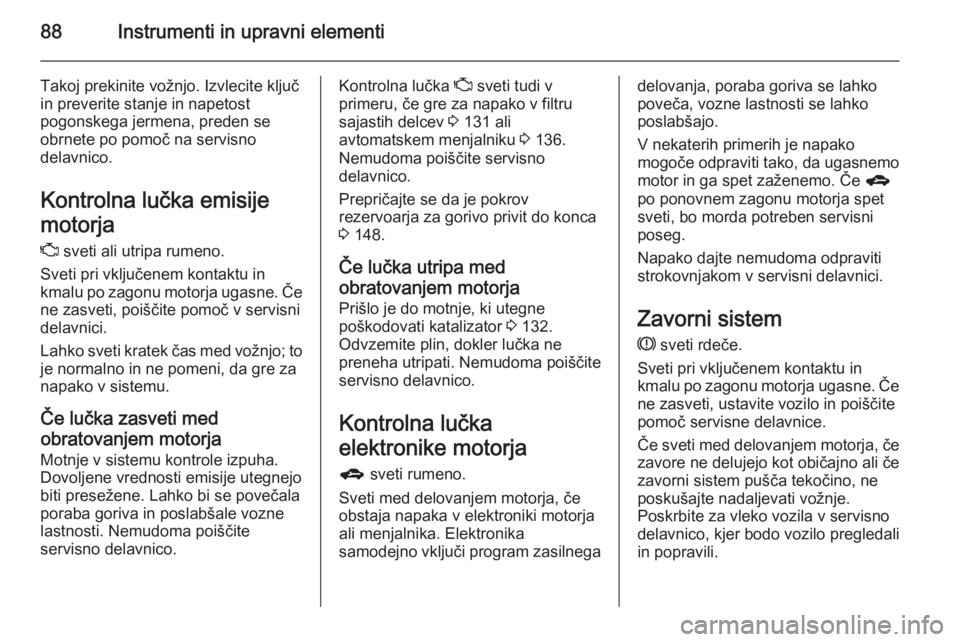 OPEL ANTARA 2015  Uporabniški priročnik 88Instrumenti in upravni elementi
Takoj prekinite vožnjo. Izvlecite ključin preverite stanje in napetost
pogonskega jermena, preden se
obrnete po pomoč na servisno
delavnico.
Kontrolna lučka emisi