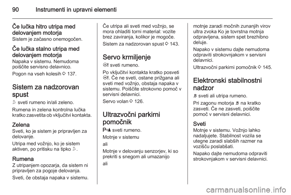 OPEL ANTARA 2015  Uporabniški priročnik 90Instrumenti in upravni elementi
Če lučka hitro utripa med
delovanjem motorja
Sistem je začasno onemogočen.
Če lučka stalno utripa meddelovanjem motorja Napaka v sistemu. Nemudoma
poiščite se