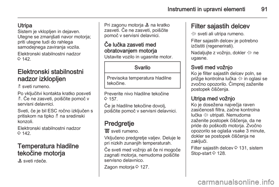 OPEL ANTARA 2015  Uporabniški priročnik Instrumenti in upravni elementi91
UtripaSistem je vklopljen in dejaven.
Utegne se zmanjšati navor motorja;
priti utegne tudi do rahlega
samodejnega zaviranja vozila.
Elektronski stabilnostni nadzor
3