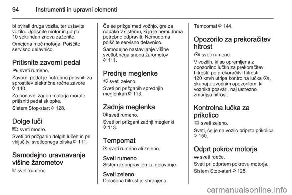 OPEL ANTARA 2015  Uporabniški priročnik 94Instrumenti in upravni elementi
bi ovirali druga vozila, ter ustavite
vozilo. Ugasnite motor in ga po
10 sekundah znova zaženite.
Omejena moč motorja. Poiščite
servisno delavnico.
Pritisnite zav