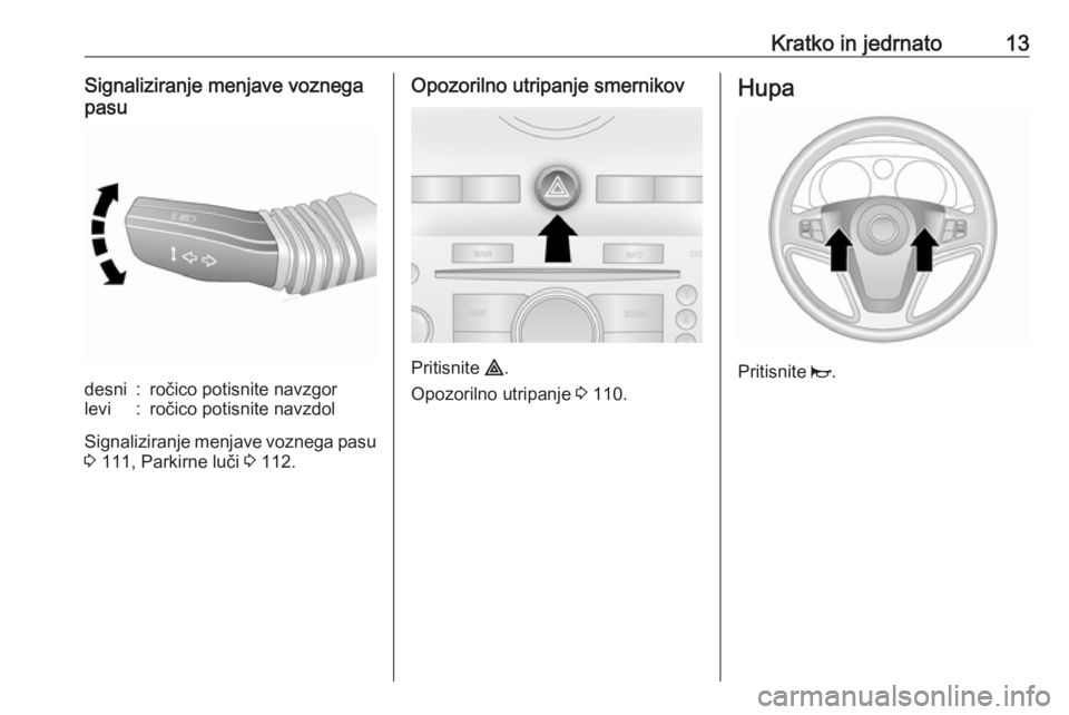 OPEL ANTARA 2016.5  Uporabniški priročnik Kratko in jedrnato13Signaliziranje menjave voznega
pasudesni:ročico potisnite navzgorlevi:ročico potisnite navzdol
Signaliziranje menjave voznega pasu
3  111, Parkirne luči  3 112.
Opozorilno utrip