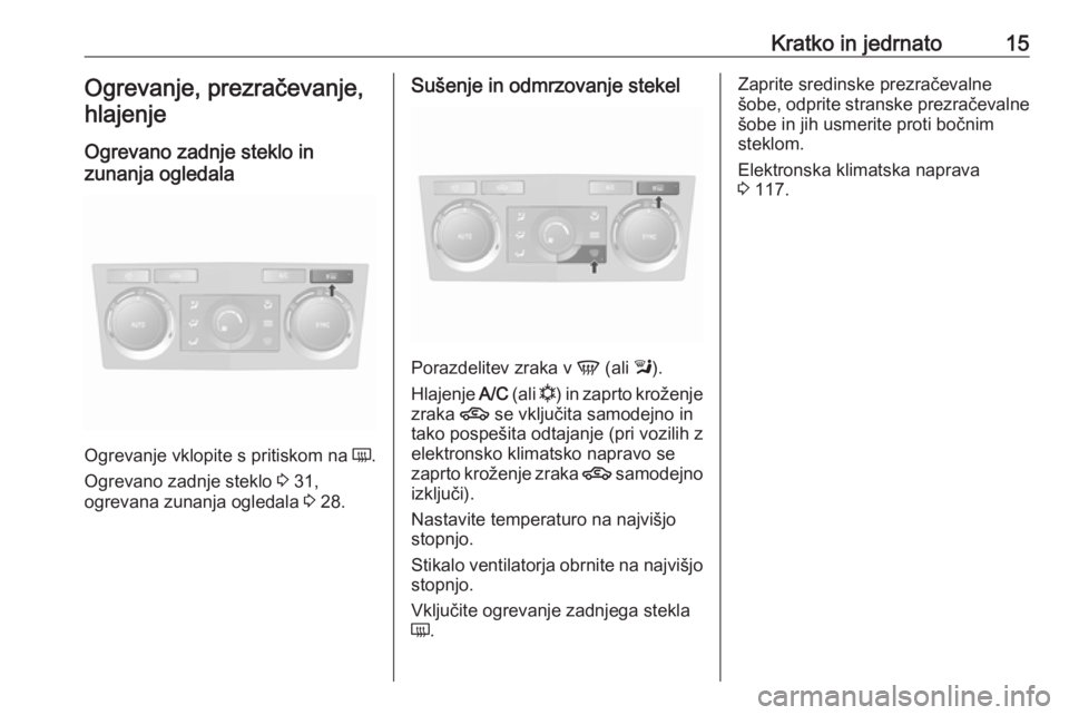 OPEL ANTARA 2016.5  Uporabniški priročnik Kratko in jedrnato15Ogrevanje, prezračevanje,hlajenje
Ogrevano zadnje steklo in
zunanja ogledala
Ogrevanje vklopite s pritiskom na  Ü.
Ogrevano zadnje steklo  3 31,
ogrevana zunanja ogledala  3 28.
