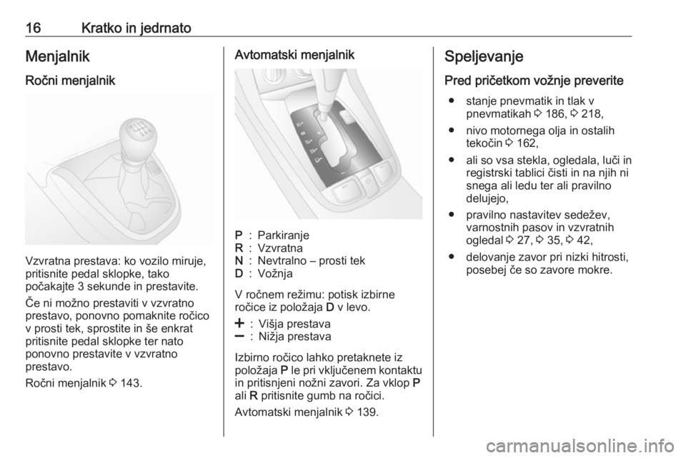 OPEL ANTARA 2016.5  Uporabniški priročnik 16Kratko in jedrnatoMenjalnik
Ročni menjalnik
Vzvratna prestava: ko vozilo miruje,
pritisnite pedal sklopke, tako
počakajte 3 sekunde in prestavite.
Če ni možno prestaviti v vzvratno
prestavo, pon