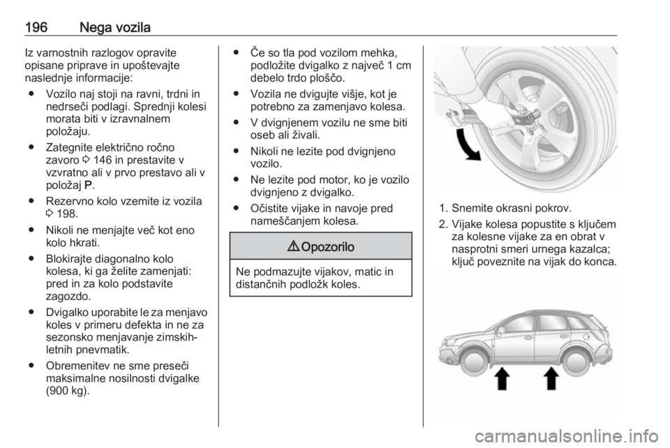 OPEL ANTARA 2016.5 Uporabniški priročnik 196Nega vozilaIz varnostnih razlogov opravite
opisane priprave in upoštevajte
naslednje informacije:
● Vozilo naj stoji na ravni, trdni in nedrseči podlagi. Sprednji kolesi
morata biti v izravnaln OPEL ANTARA 2016.5 Uporabniški priročnik 196Nega vozilaIz varnostnih razlogov opravite
opisane priprave in upoštevajte
naslednje informacije:
● Vozilo naj stoji na ravni, trdni in nedrseči podlagi. Sprednji kolesi
morata biti v izravnaln