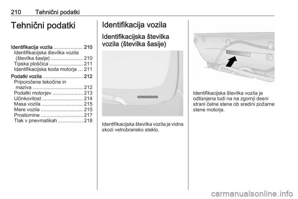 OPEL ANTARA 2016.5  Uporabniški priročnik 210Tehnični podatkiTehnični podatkiIdentifikacija vozila.....................210
Identifikacijska številka vozila (številka šasije) .......................210
Tipska ploščica ..................