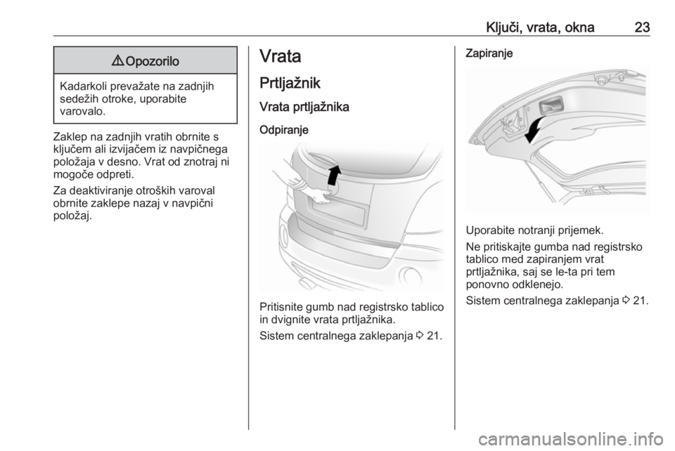 OPEL ANTARA 2016.5  Uporabniški priročnik Ključi, vrata, okna239Opozorilo
Kadarkoli prevažate na zadnjih
sedežih otroke, uporabite
varovalo.
Zaklep na zadnjih vratih obrnite s
ključem ali izvijačem iz navpičnega
položaja v desno. Vrat 
