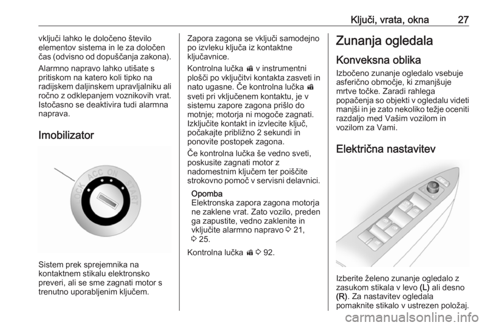 OPEL ANTARA 2016.5  Uporabniški priročnik Ključi, vrata, okna27vključi lahko le določeno število
elementov sistema in le za določen
čas (odvisno od dopuščanja zakona).
Alarmno napravo lahko utišate s
pritiskom na katero koli tipko na