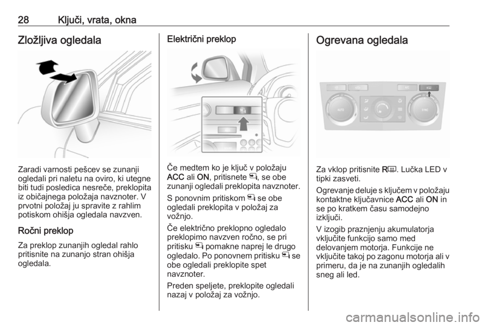 OPEL ANTARA 2016.5  Uporabniški priročnik 28Ključi, vrata, oknaZložljiva ogledala
Zaradi varnosti pešcev se zunanji
ogledali pri naletu na oviro, ki utegne
biti tudi posledica nesreče, preklopita iz običajnega položaja navznoter. V
prvo