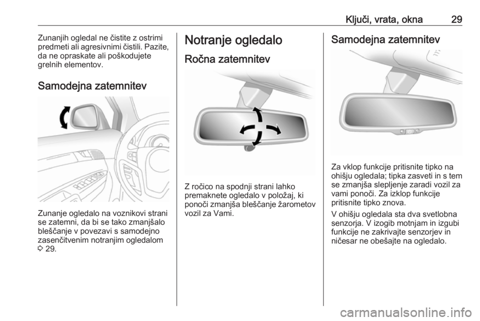 OPEL ANTARA 2016.5  Uporabniški priročnik Ključi, vrata, okna29Zunanjih ogledal ne čistite z ostrimi
predmeti ali agresivnimi čistili. Pazite,
da ne opraskate ali poškodujete
grelnih elementov.
Samodejna zatemnitev
Zunanje ogledalo na voz