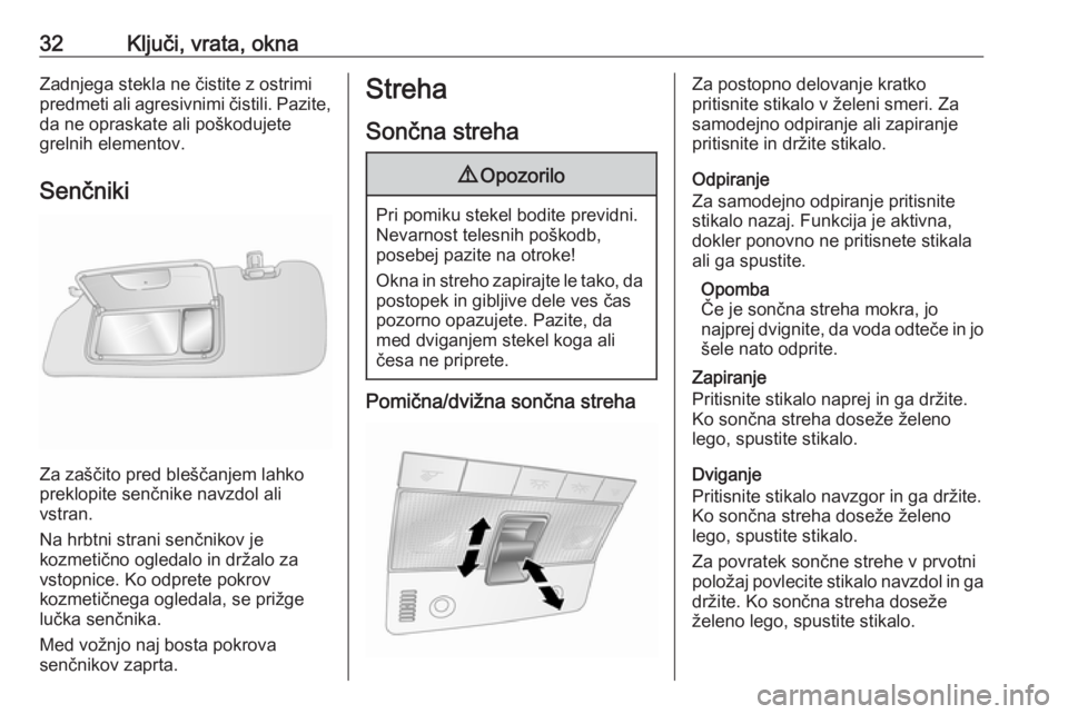 OPEL ANTARA 2016.5  Uporabniški priročnik 32Ključi, vrata, oknaZadnjega stekla ne čistite z ostrimi
predmeti ali agresivnimi čistili. Pazite,
da ne opraskate ali poškodujete
grelnih elementov.
Senčniki
Za zaščito pred bleščanjem lahk