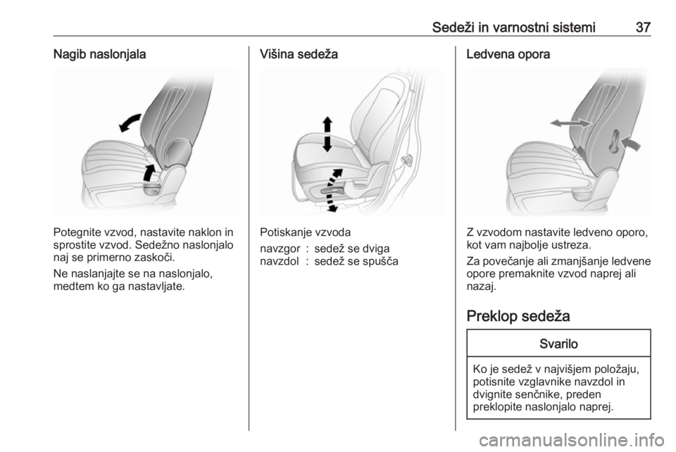 OPEL ANTARA 2016.5  Uporabniški priročnik Sedeži in varnostni sistemi37Nagib naslonjala
Potegnite vzvod, nastavite naklon in
sprostite vzvod. Sedežno naslonjalo
naj se primerno zaskoči.
Ne naslanjajte se na naslonjalo,
medtem ko ga nastavl