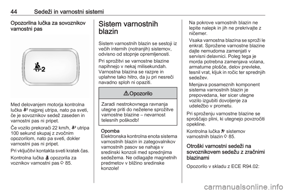 OPEL ANTARA 2016.5  Uporabniški priročnik 44Sedeži in varnostni sistemiOpozorilna lučka za sovoznikov
varnostni pas
Med delovanjem motorja kontrolna
lučka  k najprej utripa, nato pa sveti,
če je sovoznikov sedež zaseden in
varnostni pas 