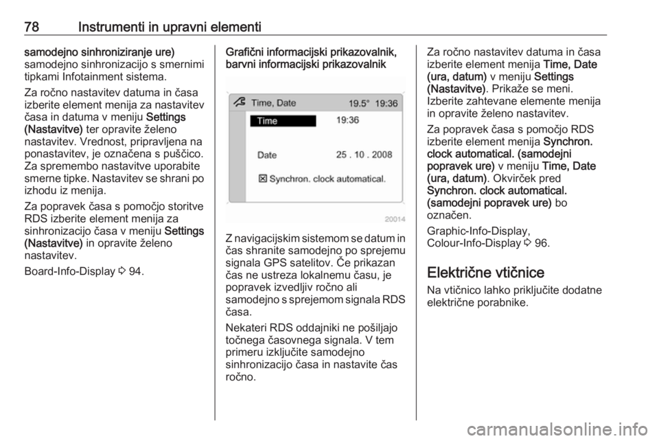 OPEL ANTARA 2016.5  Uporabniški priročnik 78Instrumenti in upravni elementisamodejno sinhroniziranje ure)
samodejno sinhronizacijo s smernimi
tipkami Infotainment sistema.
Za ročno nastavitev datuma in časa
izberite element menija za nastav
