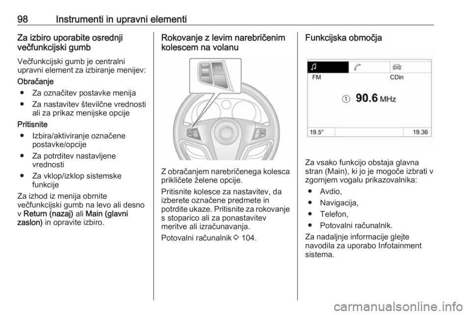 OPEL ANTARA 2016.5 Uporabniški priročnik 98Instrumenti in upravni elementiZa izbiro uporabite osrednji
večfunkcijski gumb
Večfunkcijski gumb je centralni
upravni element za izbiranje menijev:
Obračanje ● Za označitev postavke menija
OPEL ANTARA 2016.5 Uporabniški priročnik 98Instrumenti in upravni elementiZa izbiro uporabite osrednji
večfunkcijski gumb
Večfunkcijski gumb je centralni
upravni element za izbiranje menijev:
Obračanje ● Za označitev postavke menija