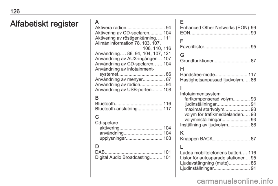OPEL CASCADA 2016  Handbok för infotainmentsystem 126Alfabetiskt registerAAktivera radion.............................. 94
Aktivering av CD-spelaren ..........104
Aktivering av röstigenkänning ....111
Allmän information 78, 103 , 107,
108, 110, 11