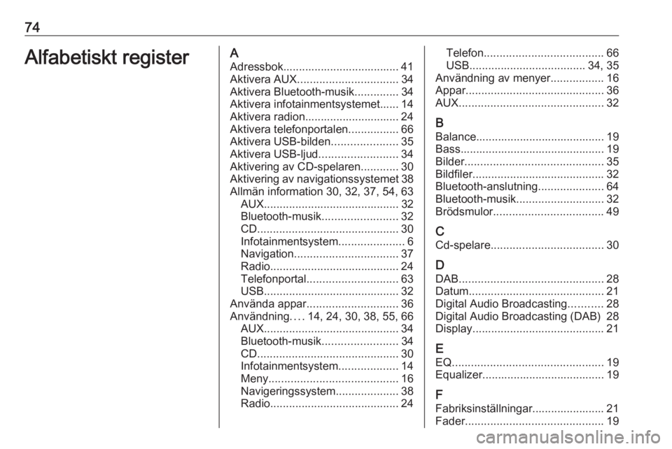 OPEL CASCADA 2016 Handbok för infotainmentsystem 74Alfabetiskt registerAAdressbok..................................... 41
Aktivera AUX ................................ 34
Aktivera Bluetooth-musik ..............34
Aktivera infotainmentsystemet...... OPEL CASCADA 2016 Handbok för infotainmentsystem 74Alfabetiskt registerAAdressbok..................................... 41
Aktivera AUX ................................ 34
Aktivera Bluetooth-musik ..............34
Aktivera infotainmentsystemet......