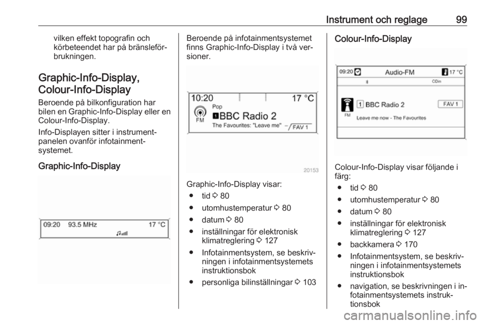 OPEL CASCADA 2016 Instruktionsbok Instrument och reglage99vilken effekt topografin och
körbeteendet har på bränsleför‐
brukningen.
Graphic-Info-Display, Colour-Info-Display
Beroende på bilkonfiguration har
bilen en Graphic-Info OPEL CASCADA 2016 Instruktionsbok Instrument och reglage99vilken effekt topografin och
körbeteendet har på bränsleför‐
brukningen.
Graphic-Info-Display, Colour-Info-Display
Beroende på bilkonfiguration har
bilen en Graphic-Info