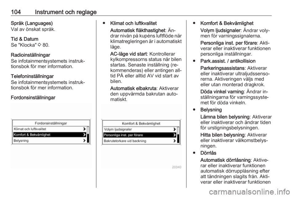 OPEL CASCADA 2016 Instruktionsbok 104Instrument och reglageSpråk (Languages)
Val av önskat språk.
Tid & Datum
Se "Klocka" 3 80.
Radioinställningar
Se infotainmentsystemets instruk‐
tionsbok för mer information.
Telefon OPEL CASCADA 2016 Instruktionsbok 104Instrument och reglageSpråk (Languages)
Val av önskat språk.
Tid & Datum
Se "Klocka" 3 80.
Radioinställningar
Se infotainmentsystemets instruk‐
tionsbok för mer information.
Telefon