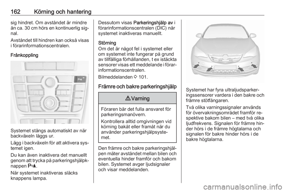 OPEL CASCADA 2016  Instruktionsbok 162Körning och hanteringsig hindret. Om avståndet är mindre
än ca. 30 cm hörs en kontinuerlig sig‐ nal.
Avståndet till hindren kan också visas
i förarinformationscentralen.
Frånkoppling
Sys