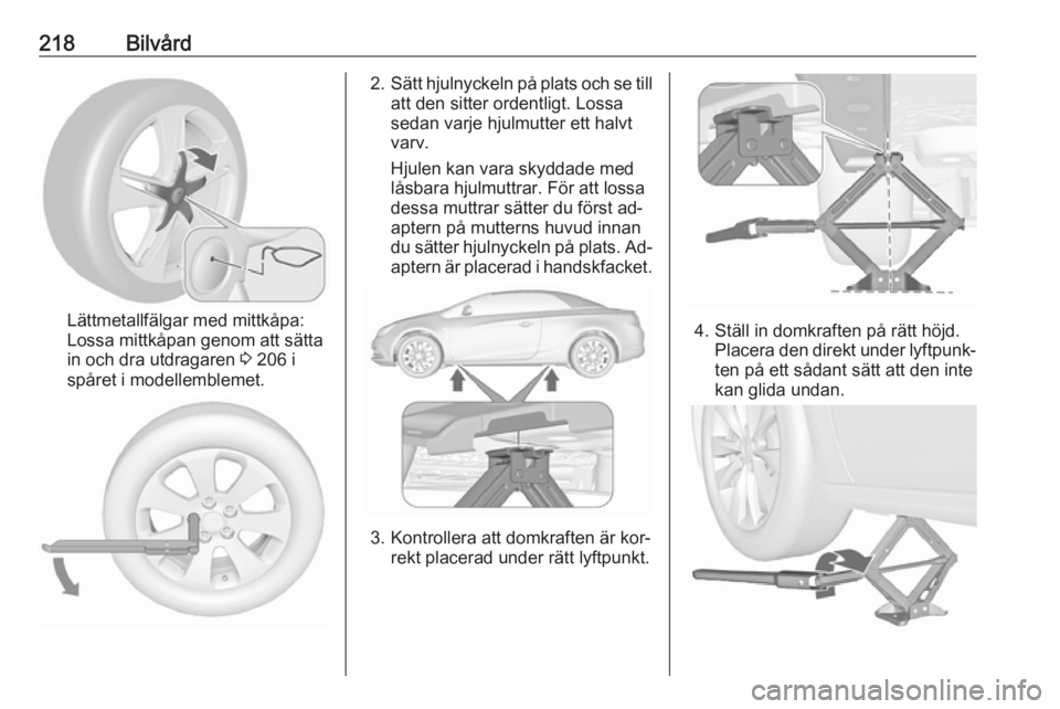 OPEL CASCADA 2016 Instruktionsbok 218Bilvård
Lättmetallfälgar med mittkåpa:
Lossa mittkåpan genom att sätta
in och dra utdragaren 3 206 i
spåret i modellemblemet.
2. Sätt hjulnyckeln på plats och se till
att den sitter orden OPEL CASCADA 2016 Instruktionsbok 218Bilvård
Lättmetallfälgar med mittkåpa:
Lossa mittkåpan genom att sätta
in och dra utdragaren 3 206 i
spåret i modellemblemet.
2. Sätt hjulnyckeln på plats och se till
att den sitter orden
