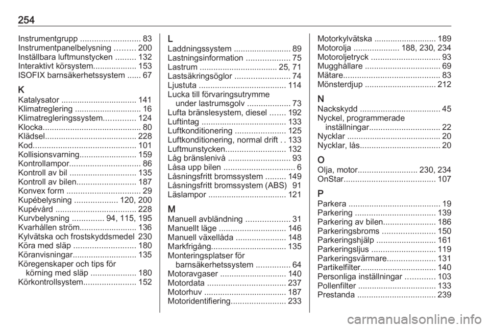 OPEL CASCADA 2016  Instruktionsbok 254Instrumentgrupp .......................... 83
Instrumentpanelbelysning  .........200
Inställbara luftmunstycken  .........132
Interaktivt körsystem................... 153
ISOFIX barnsäkerhetssys
