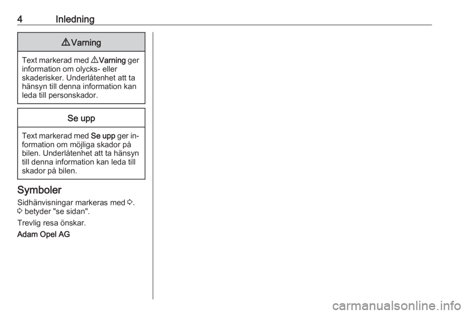 OPEL CASCADA 2016  Instruktionsbok 4Inledning9Varning
Text markerad med  9 Varning  ger
information om olycks- eller
skaderisker. Underlåtenhet att ta
hänsyn till denna information kan
leda till personskador.
Se upp
Text markerad med