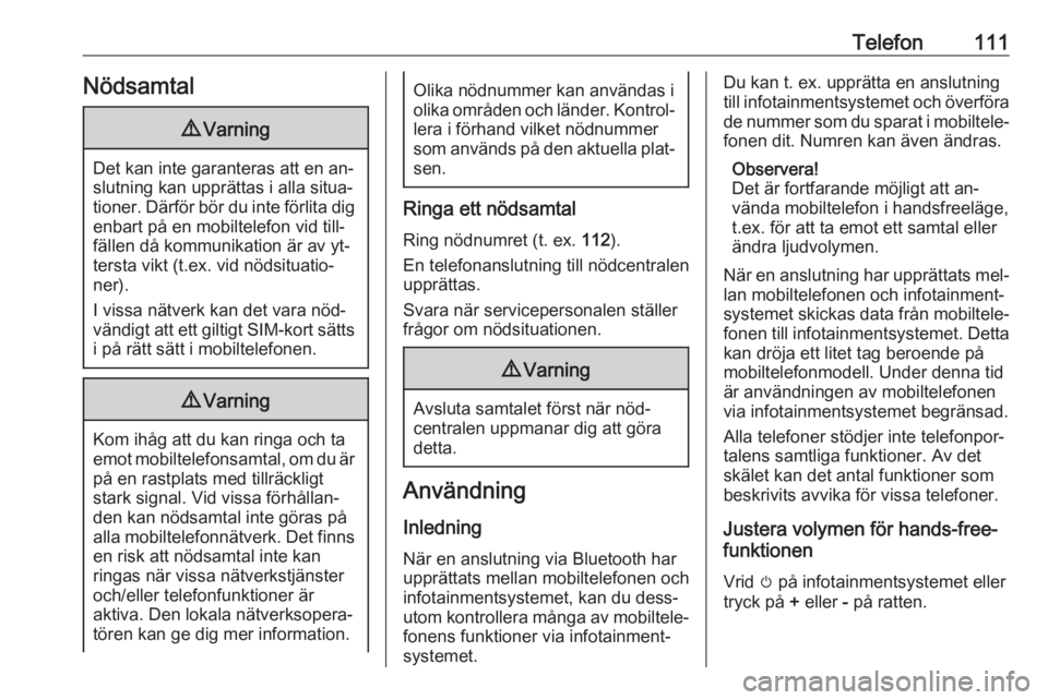 OPEL CASCADA 2016.5  Handbok för infotainmentsystem Telefon111Nödsamtal9Varning
Det kan inte garanteras att en an‐
slutning kan upprättas i alla situa‐
tioner. Därför bör du inte förlita dig enbart på en mobiltelefon vid till‐
fällen då 