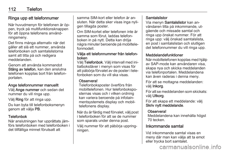 OPEL CASCADA 2016.5  Handbok för infotainmentsystem 112TelefonRinga upp ett telefonnumerNär huvudmenyn för telefonen är öp‐
pen, tryck på multifunktionsknappen
för att öppna telefonens använd‐
ningsmeny.
Det finns många alternativ när det