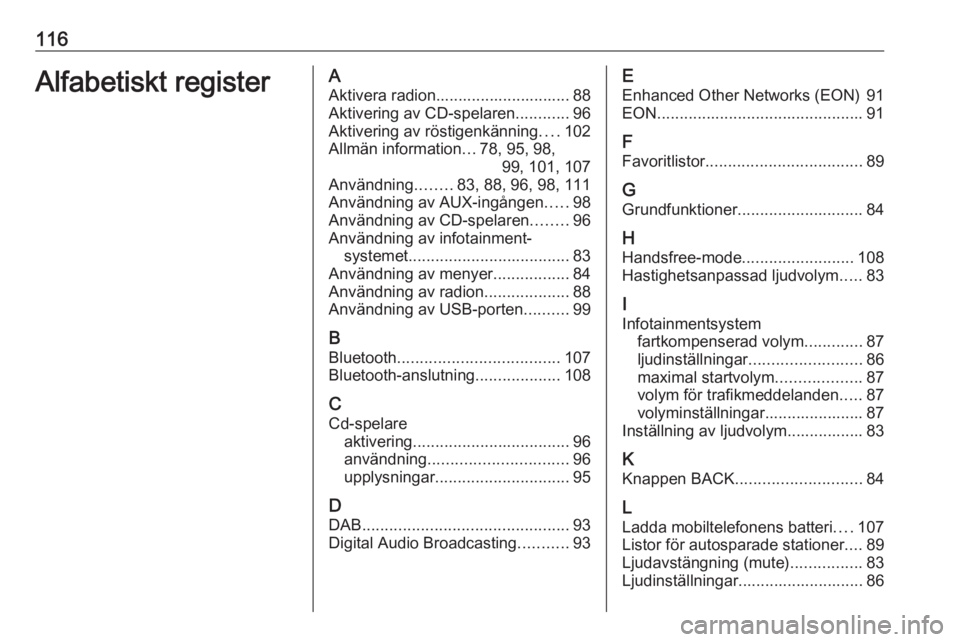 OPEL CASCADA 2016.5  Handbok för infotainmentsystem 116Alfabetiskt registerAAktivera radion.............................. 88
Aktivering av CD-spelaren ............96
Aktivering av röstigenkänning ....102
Allmän information ...78, 95, 98,
99, 101, 10