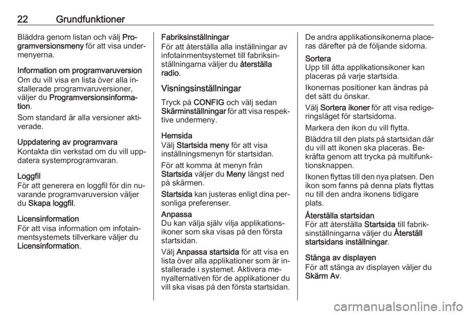 OPEL CASCADA 2016.5  Handbok för infotainmentsystem 22GrundfunktionerBläddra genom listan och välj Pro‐
gramversionsmeny  för att visa under‐
menyerna.
Information om programvaruversion Om du vill visa en lista över alla in‐
stallerade progra