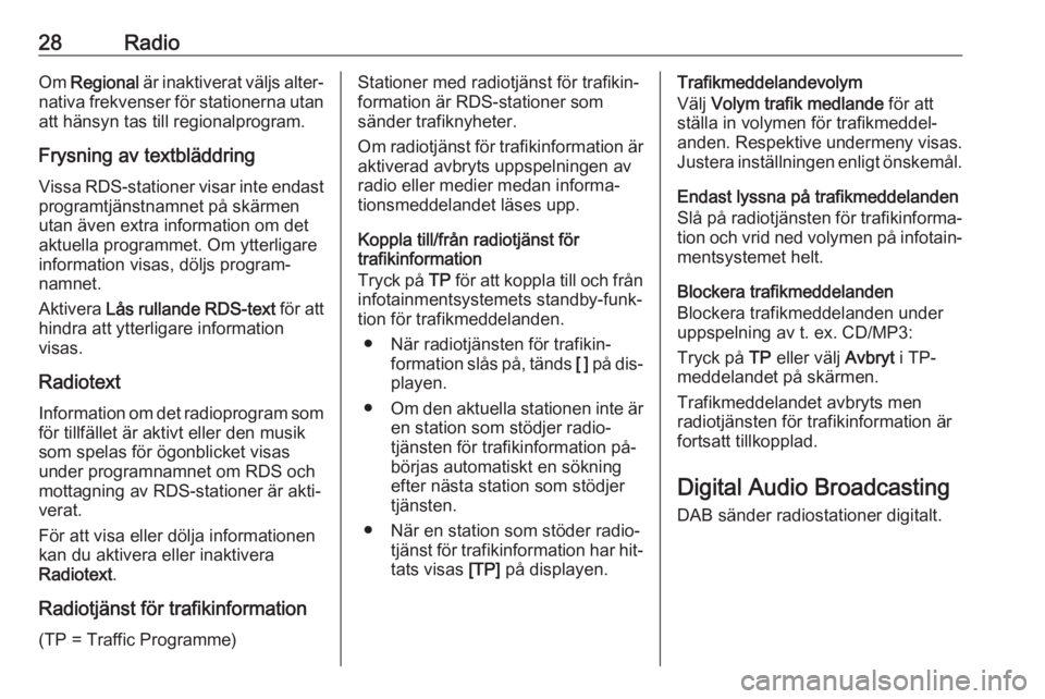 OPEL CASCADA 2016.5  Handbok för infotainmentsystem 28RadioOm Regional  är inaktiverat väljs alter‐
nativa frekvenser för stationerna utan att hänsyn tas till regionalprogram.
Frysning av textbläddring Vissa RDS-stationer visar inte endast progr